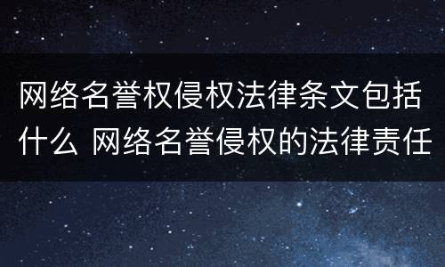 网络名誉权侵权法律条文包括什么 网络名誉侵权的法律责任