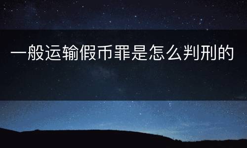一般运输假币罪是怎么判刑的