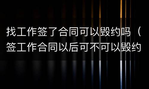 找工作签了合同可以毁约吗（签工作合同以后可不可以毁约）