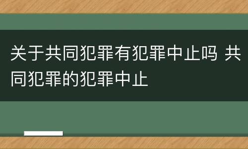 关于共同犯罪有犯罪中止吗 共同犯罪的犯罪中止