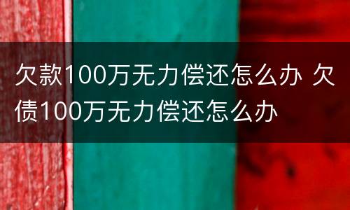 欠款100万无力偿还怎么办 欠债100万无力偿还怎么办