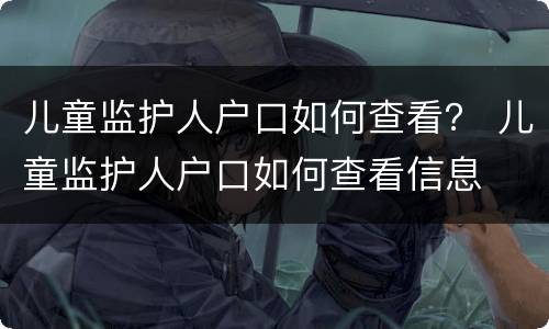 儿童监护人户口如何查看？ 儿童监护人户口如何查看信息