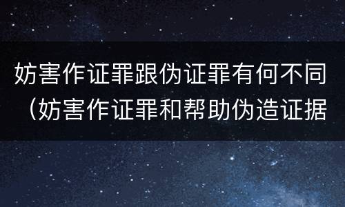 妨害作证罪跟伪证罪有何不同（妨害作证罪和帮助伪造证据罪的区别）