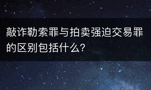 敲诈勒索罪与拍卖强迫交易罪的区别包括什么？