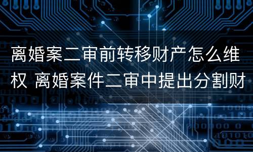 离婚案二审前转移财产怎么维权 离婚案件二审中提出分割财产