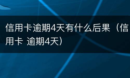 信用卡逾期4天有什么后果（信用卡 逾期4天）