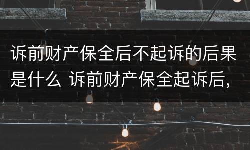 诉前财产保全后不起诉的后果是什么 诉前财产保全起诉后,保全措施失效么