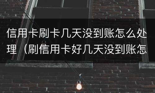 信用卡刷卡几天没到账怎么处理（刷信用卡好几天没到账怎么办）
