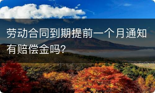 劳动合同到期提前一个月通知有赔偿金吗？