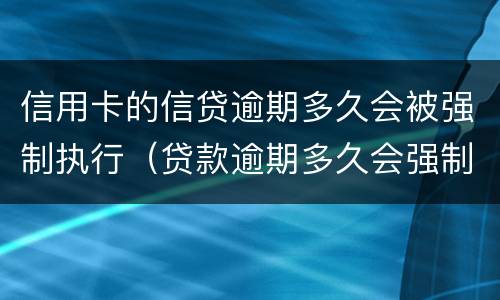 信用卡的信贷逾期多久会被强制执行（贷款逾期多久会强制执行）