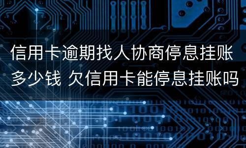 信用卡逾期找人协商停息挂账多少钱 欠信用卡能停息挂账吗