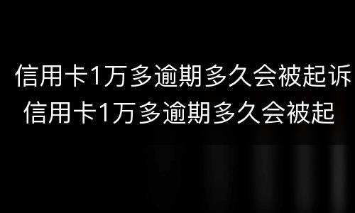 信用卡1万多逾期多久会被起诉 信用卡1万多逾期多久会被起诉呢