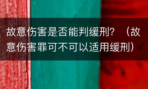 故意伤害是否能判缓刑？（故意伤害罪可不可以适用缓刑）