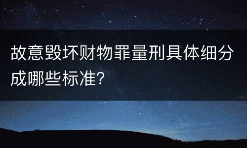 故意毁坏财物罪量刑具体细分成哪些标准？
