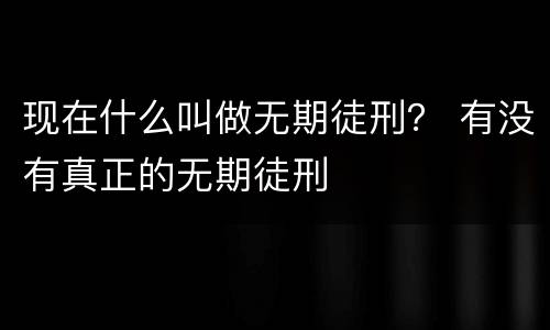现在什么叫做无期徒刑？ 有没有真正的无期徒刑