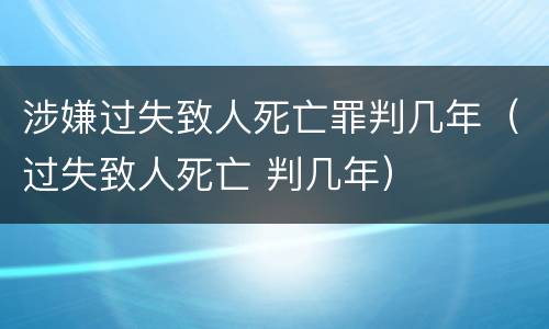 涉嫌过失致人死亡罪判几年（过失致人死亡 判几年）