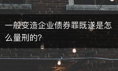 一般变造企业债券罪既遂是怎么量刑的？