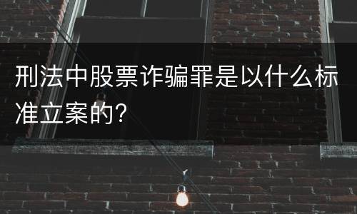 刑法中股票诈骗罪是以什么标准立案的?