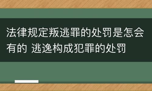 法律规定叛逃罪的处罚是怎会有的 逃逸构成犯罪的处罚