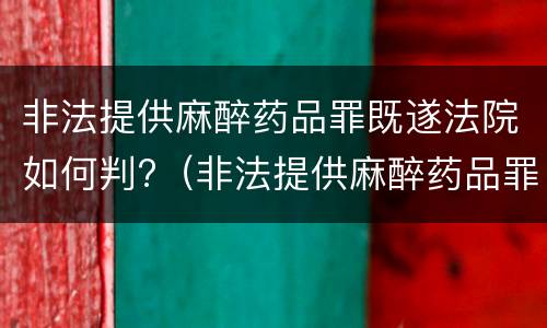 非法提供麻醉药品罪既遂法院如何判?（非法提供麻醉药品罪既遂法院如何判刑）