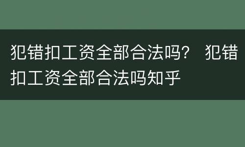 犯错扣工资全部合法吗？ 犯错扣工资全部合法吗知乎