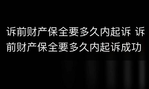 诉前财产保全要多久内起诉 诉前财产保全要多久内起诉成功