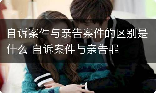 自诉案件与亲告案件的区别是什么 自诉案件与亲告罪