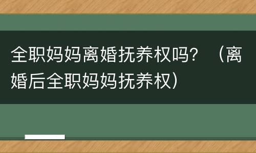 全职妈妈离婚抚养权吗？（离婚后全职妈妈抚养权）