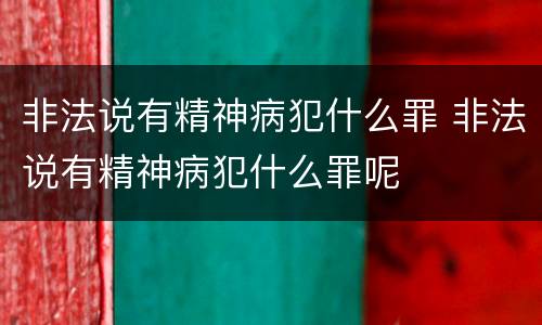 非法说有精神病犯什么罪 非法说有精神病犯什么罪呢