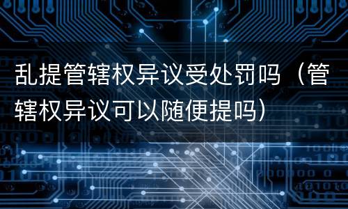 乱提管辖权异议受处罚吗（管辖权异议可以随便提吗）