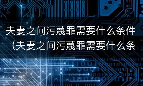夫妻之间污蔑罪需要什么条件（夫妻之间污蔑罪需要什么条件才能判刑）