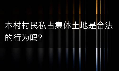本村村民私占集体土地是合法的行为吗？