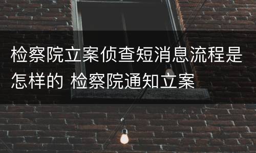 检察院立案侦查短消息流程是怎样的 检察院通知立案