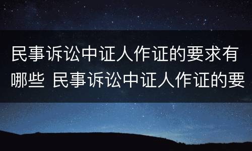 民事诉讼中证人作证的要求有哪些 民事诉讼中证人作证的要求有哪些规定