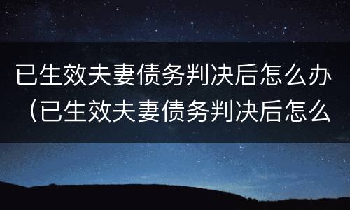 已生效夫妻债务判决后怎么办（已生效夫妻债务判决后怎么办理）
