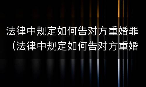 法律中规定如何告对方重婚罪（法律中规定如何告对方重婚罪的案例）