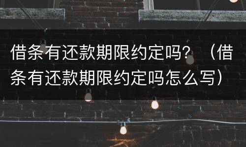 借条有还款期限约定吗？（借条有还款期限约定吗怎么写）