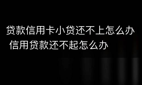 贷款信用卡小贷还不上怎么办 信用贷款还不起怎么办