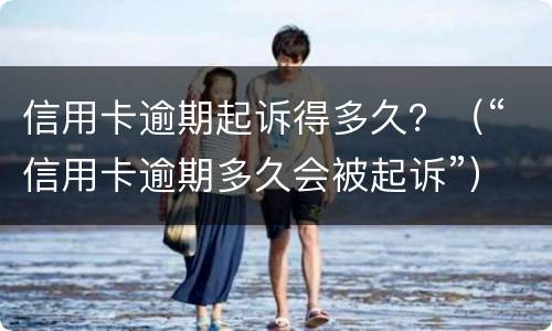 信用卡逾期起诉得多久？（“信用卡逾期多久会被起诉”）