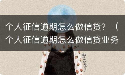 个人征信逾期怎么做信贷？（个人征信逾期怎么做信贷业务）