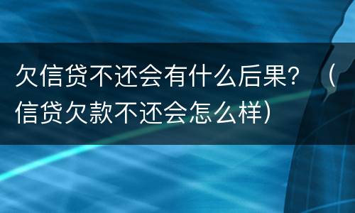 欠信贷不还会有什么后果？（信贷欠款不还会怎么样）