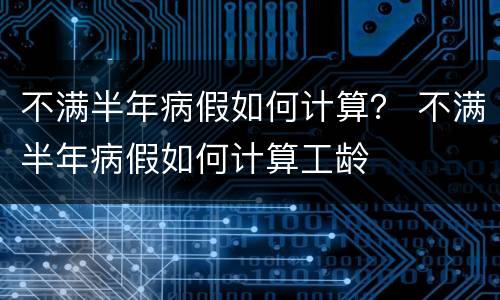 不满半年病假如何计算？ 不满半年病假如何计算工龄