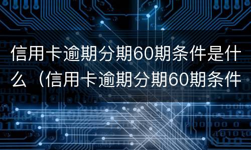 信用卡逾期分期60期条件是什么（信用卡逾期分期60期条件是什么样的）