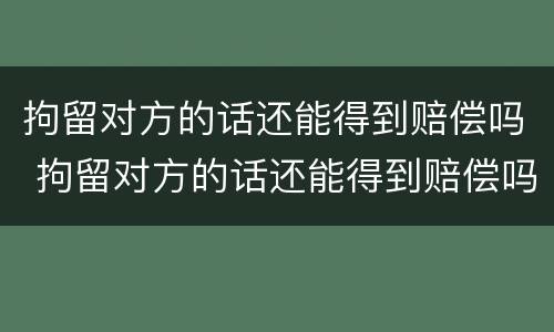 拘留对方的话还能得到赔偿吗 拘留对方的话还能得到赔偿吗