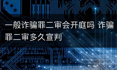 一般诈骗罪二审会开庭吗 诈骗罪二审多久宣判