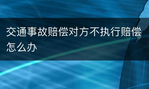 交通事故赔偿对方不执行赔偿怎么办