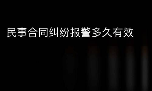 民事合同纠纷报警多久有效