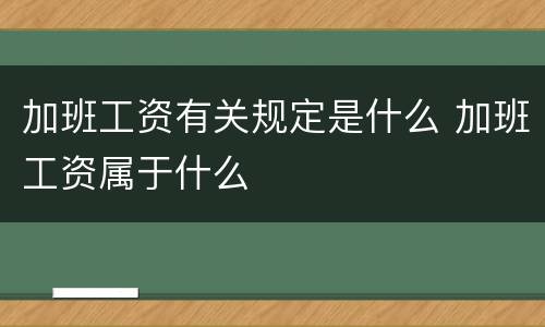 加班工资有关规定是什么 加班工资属于什么