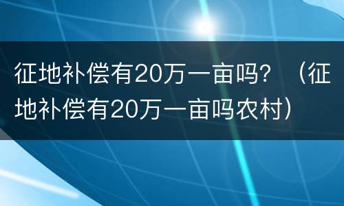 征地补偿有20万一亩吗？（征地补偿有20万一亩吗农村）