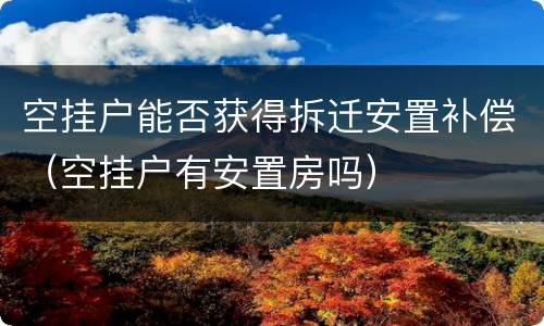 空挂户能否获得拆迁安置补偿（空挂户有安置房吗）